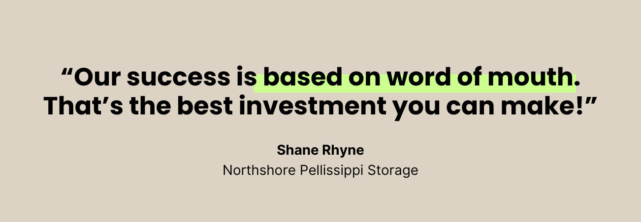 Our success is based on word of mouth. That's the best investment you can make!" --Shane Rhyne, Northshore Pellissippi Storage