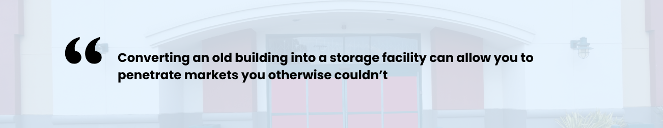 quote: Converting an old building into a storage facility can allow you to penetrate markets you otherwise couldn't