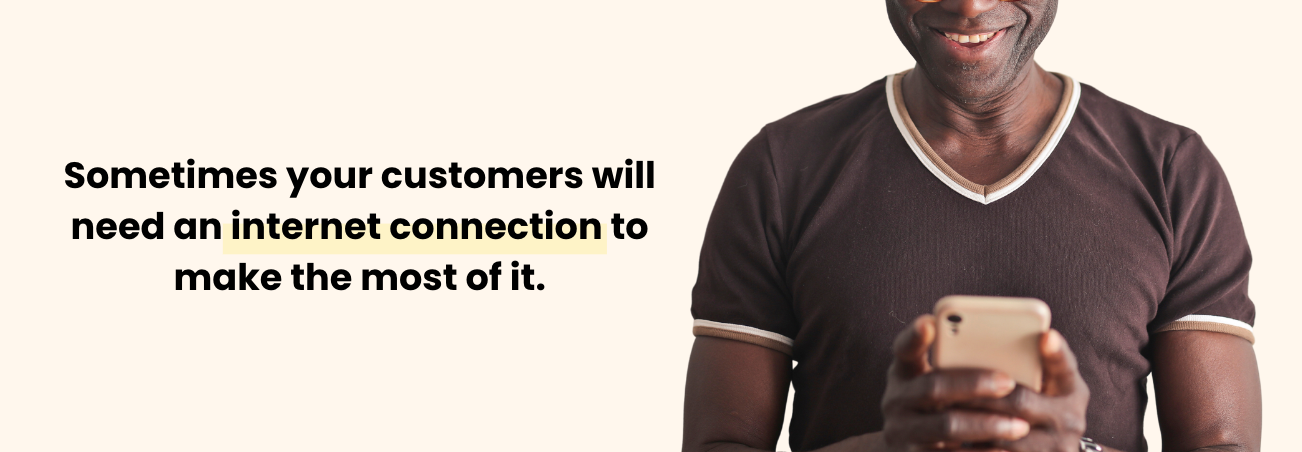 quote: Sometimes your customers will need an internet connection to make the most of it.