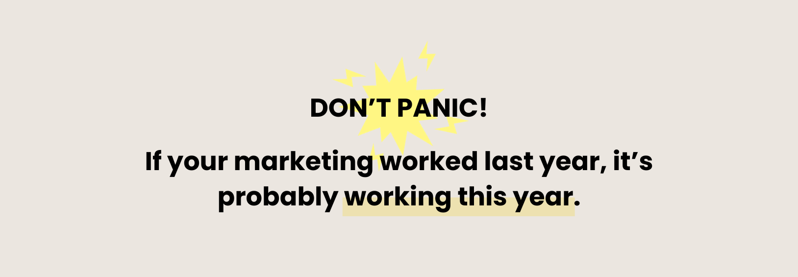 Don't panic! If your marketing worked last year, it's probably working this year.